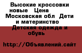 Высокие кроссовки новые › Цена ­ 1 000 - Московская обл. Дети и материнство » Детская одежда и обувь   